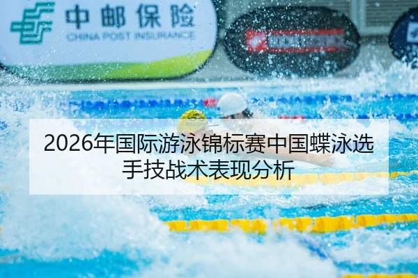 2026年国际游泳锦标赛中国蝶泳选手技战术表现分析