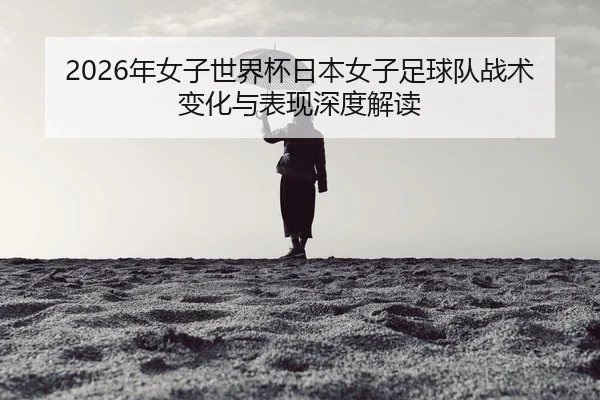 nian-nv-zi-shi-jie-bei-ri-ben-nv-zi-zu-qiu-dui-zhan-shu-bian-hua-yu-biao-xian-shen-du-jie-du-2-555.jpg