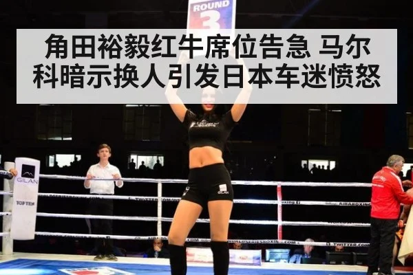 角田裕毅红牛席位告急 马尔科暗示换人引发日本车迷愤怒