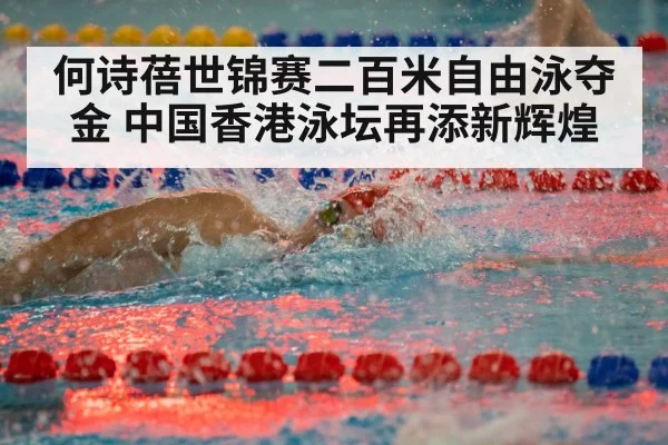 何诗蓓世锦赛二百米自由泳夺金 中国香港泳坛再添新辉煌