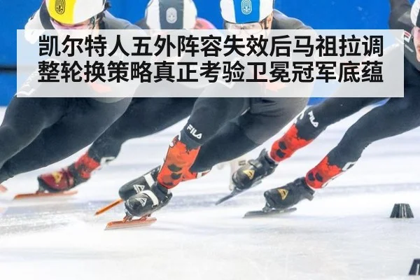 凯尔特人五外阵容失效后马祖拉调整轮换策略真正考验卫冕冠军底蕴